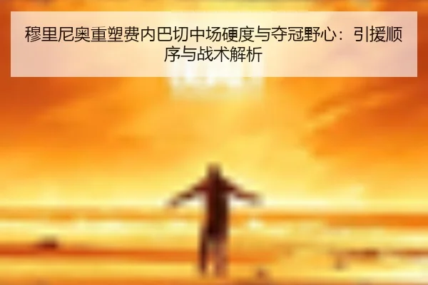 穆里尼奥重塑费内巴切中场硬度与夺冠野心：引援顺序与战术解析