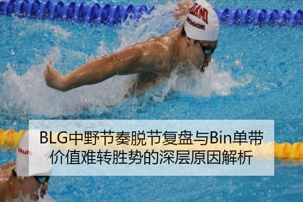 BLG中野节奏脱节复盘与Bin单带价值难转胜势的深层原因解析